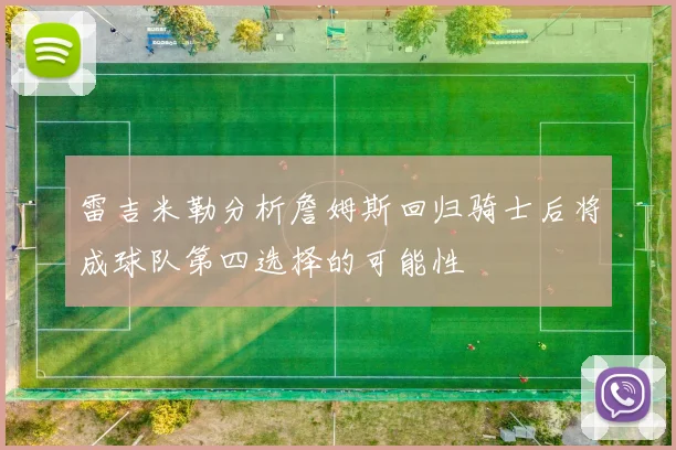 雷吉米勒分析詹姆斯回归骑士后将成球队第四选择的可能性