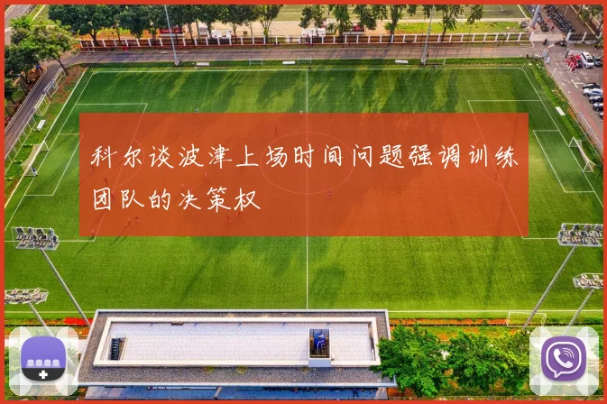 科尔谈波津上场时间问题强调训练团队的决策权