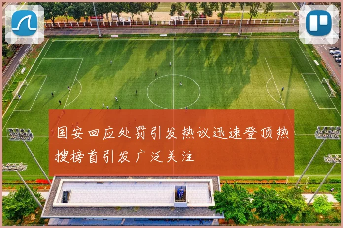 国安回应处罚引发热议迅速登顶热搜榜首引发广泛关注