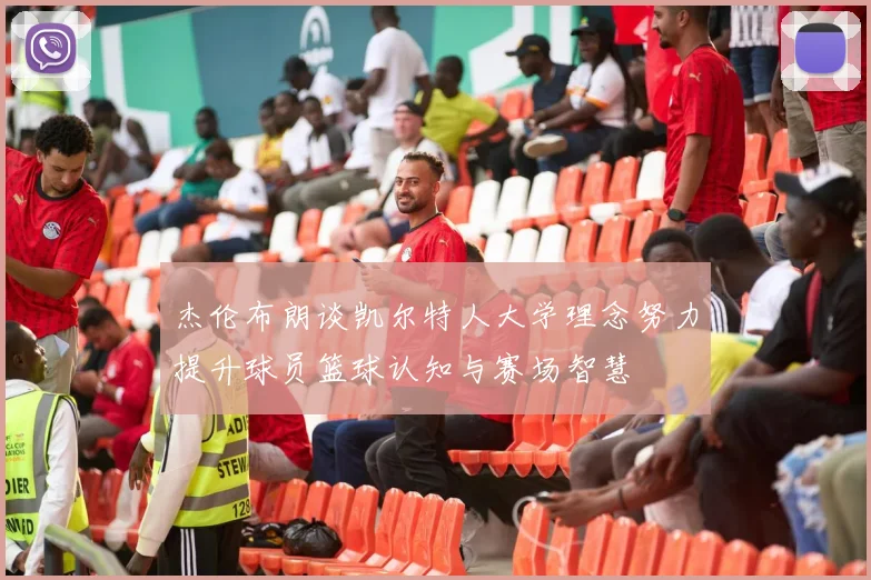 杰伦布朗谈凯尔特人大学理念努力提升球员篮球认知与赛场智慧