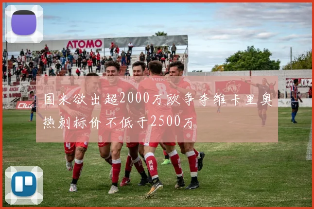 国米欲出超2000万欧争夺维卡里奥热刺标价不低于2500万