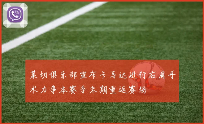 莱切俱乐部宣布卡马达进行右肩手术力争本赛季末期重返赛场