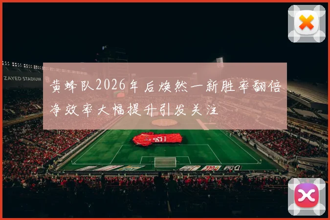 黄蜂队2026年后焕然一新胜率翻倍净效率大幅提升引发关注