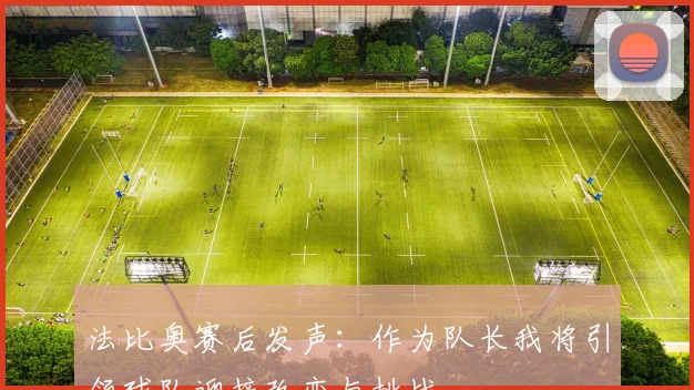 法比奥赛后发声：作为队长我将引领球队迎接改变与挑战