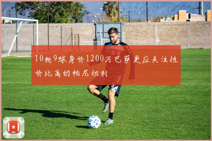 10轮9球身价1200万巴萨更应关注性价比高的帕尼切利
