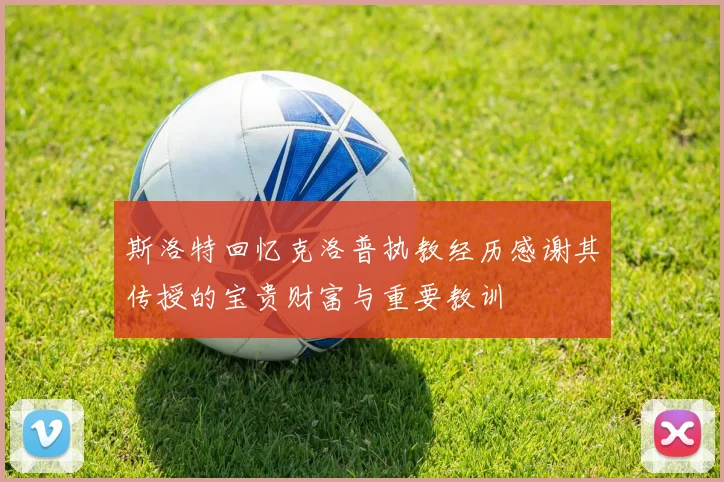 斯洛特回忆克洛普执教经历感谢其传授的宝贵财富与重要教训