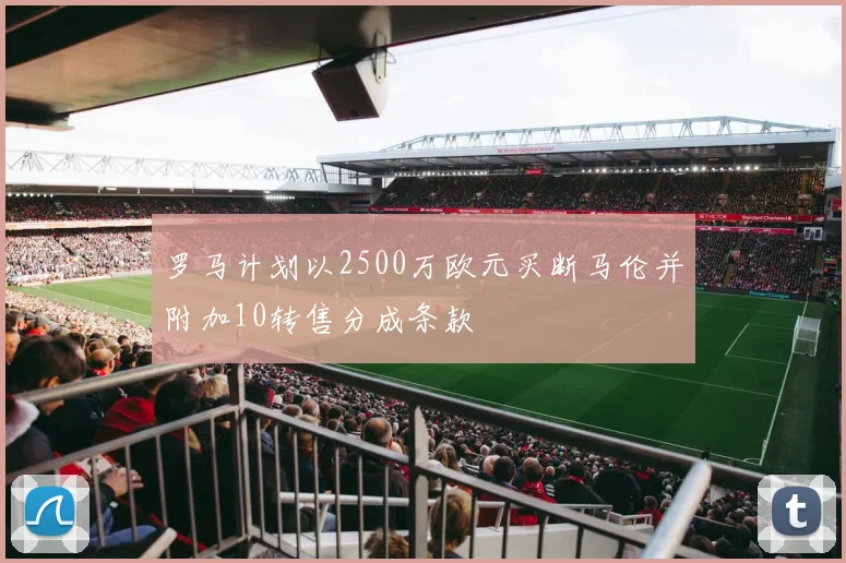 罗马计划以2500万欧元买断马伦并附加10转售分成条款