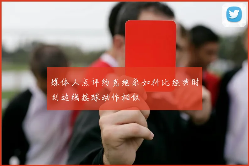 媒体人点评约克绝杀如科比经典时刻边线接球动作相似