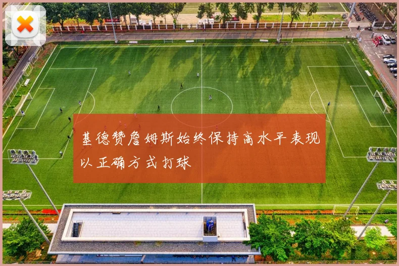 基德赞詹姆斯始终保持高水平表现以正确方式打球