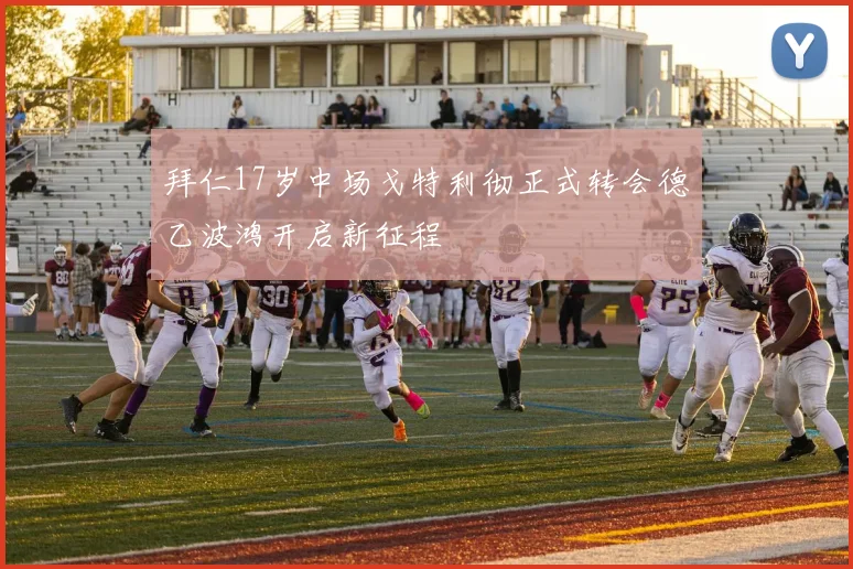 拜仁17岁中场戈特利彻正式转会德乙波鸿开启新征程