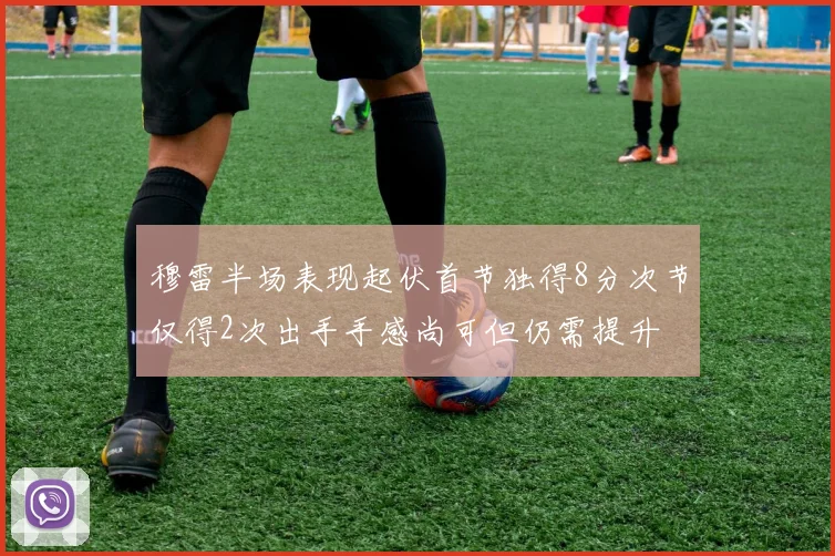 穆雷半场表现起伏首节独得8分次节仅得2次出手手感尚可但仍需提升