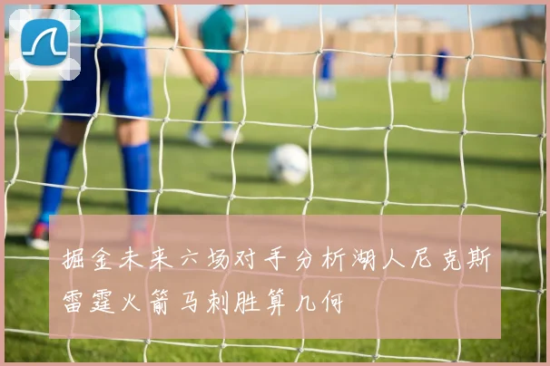 掘金未来六场对手分析湖人尼克斯雷霆火箭马刺胜算几何
