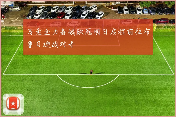 马竞全力备战欧冠明日启程前往布鲁日迎战对手
